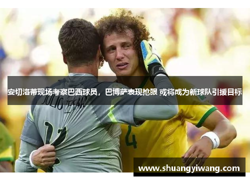 安切洛蒂现场考察巴西球员，巴博萨表现抢眼 或将成为新球队引援目标