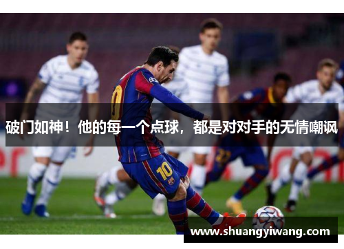 破门如神！他的每一个点球，都是对对手的无情嘲讽